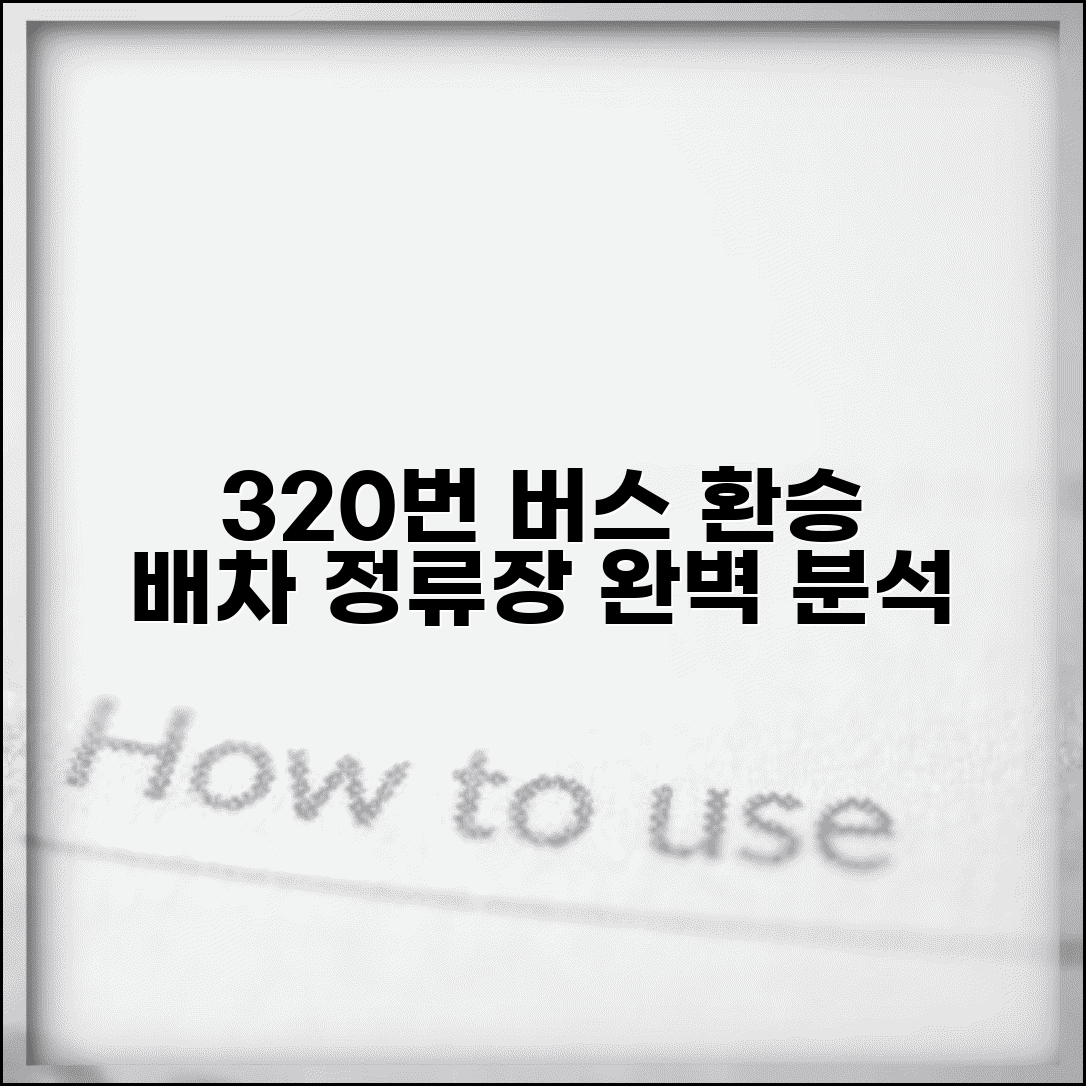 320번 버스노선 정류장별 안내 | 주요 환승지점과 배차간격