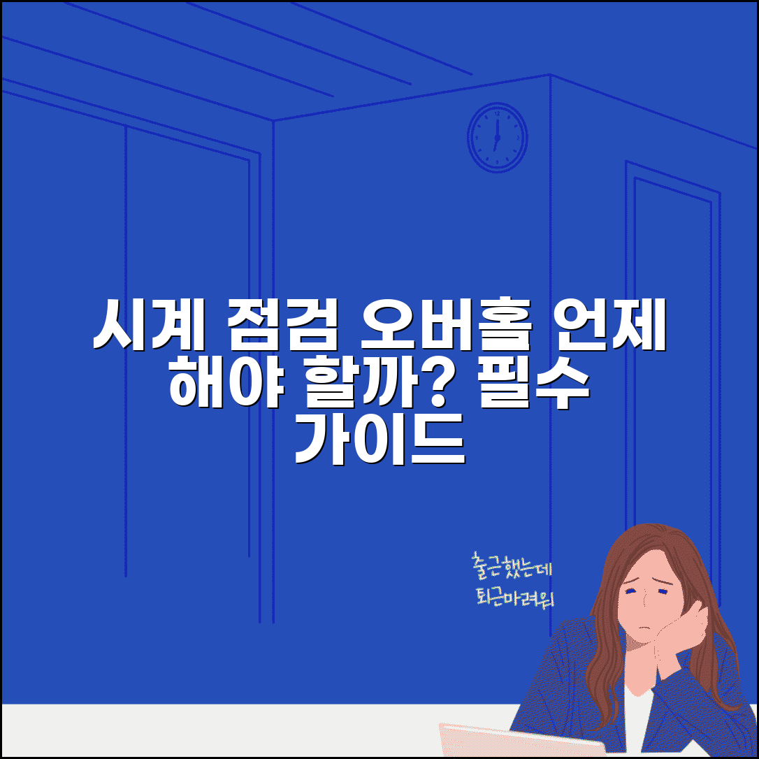 시계 관리 시기 언제 하는지 | 시계 점검과 오버홀 시기